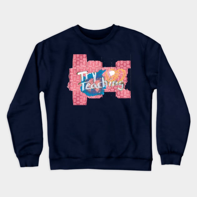 Try Teaching Crewneck Sweatshirt by hh5art